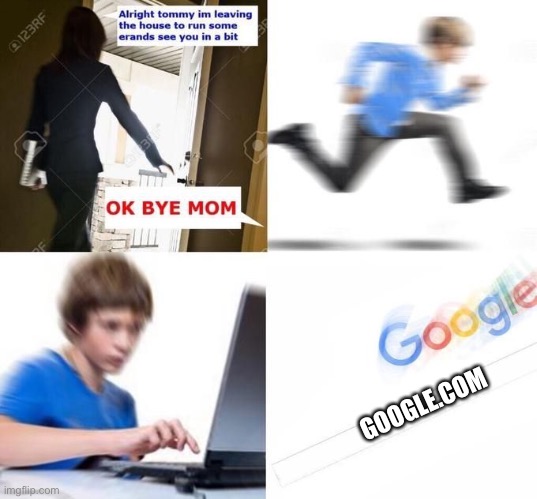 OK Bye Mom | GOOGLE.COM | image tagged in ok bye mom | made w/ Imgflip meme maker