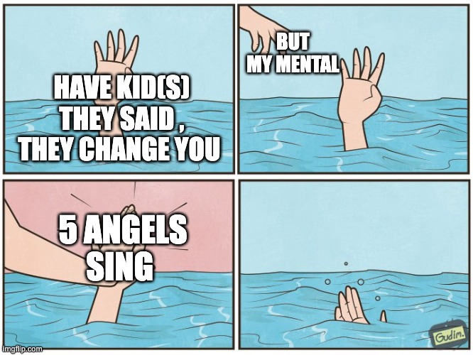 THE ANDREA YATES CASE | BUT MY MENTAL; HAVE KID(S) THEY SAID , THEY CHANGE YOU; 5 ANGELS SING | image tagged in high five drown | made w/ Imgflip meme maker