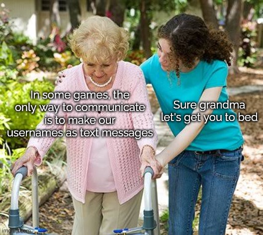 Anyone else played games like this? | In some games, the only way to communicate is to make our usernames as text messages; Sure grandma let's get you to bed | image tagged in sure grandma let's get you to bed | made w/ Imgflip meme maker