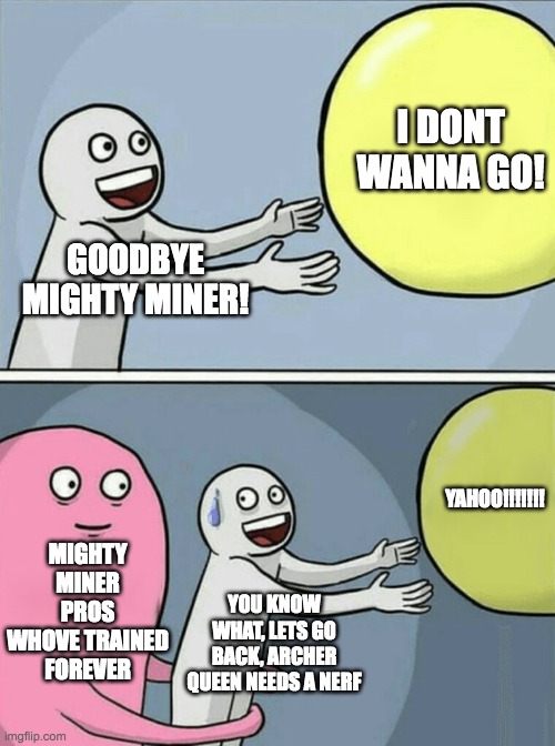 Running Away Balloon Meme | I DONT WANNA GO! GOODBYE MIGHTY MINER! YAHOO!!!!!!! MIGHTY MINER PROS WHOVE TRAINED FOREVER; YOU KNOW WHAT, LETS GO BACK, ARCHER QUEEN NEEDS A NERF | image tagged in memes,running away balloon,KashmanTV | made w/ Imgflip meme maker