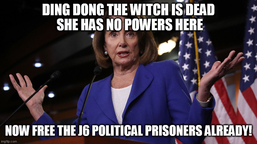 FREE THE POLITICAL PRISONERS NOW | DING DONG THE WITCH IS DEAD
 SHE HAS NO POWERS HERE; NOW FREE THE J6 POLITICAL PRISONERS ALREADY! | image tagged in nancy pelosi | made w/ Imgflip meme maker