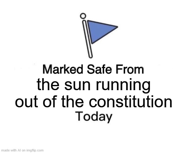 marked safe from what now? | the sun running out of the constitution | image tagged in memes,marked safe from | made w/ Imgflip meme maker