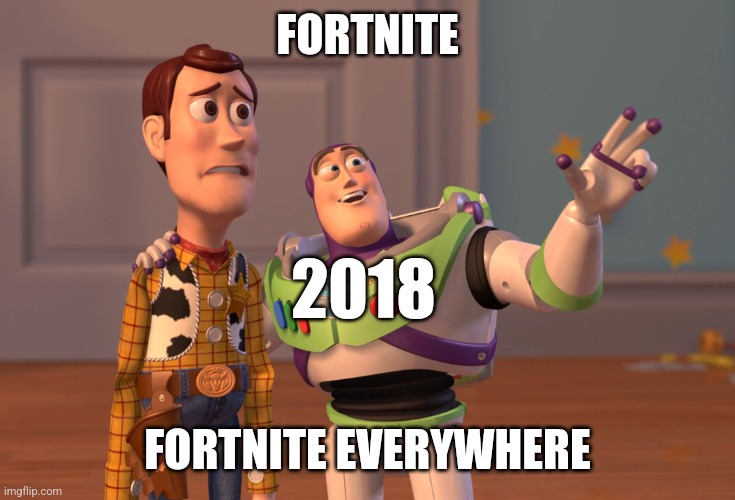 So true | FORTNITE; 2018; FORTNITE EVERYWHERE | image tagged in memes,x x everywhere | made w/ Imgflip meme maker