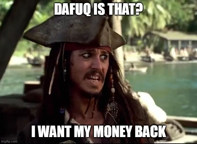 JACK WHAT | DAFUQ IS THAT? I WANT MY MONEY BACK | image tagged in jack what | made w/ Imgflip meme maker