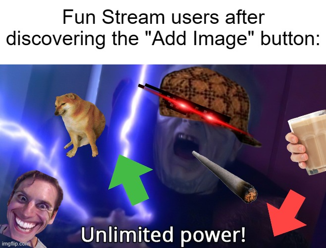 An Ironic(-ish?) Meme. | Fun Stream users after discovering the "Add Image" button: | image tagged in infinite power meme,fun stream users,imgflip | made w/ Imgflip meme maker