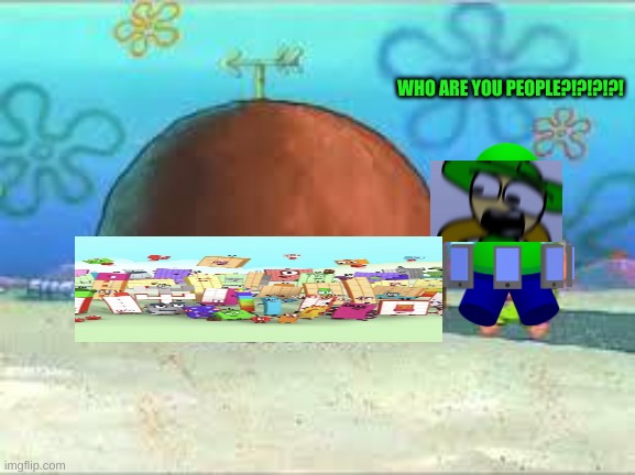 they are in my house | WHO ARE YOU PEOPLE?!?!?!?! | image tagged in who are you people,numberblocks,memes,dave and bambi | made w/ Imgflip meme maker