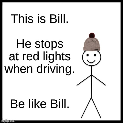 Be Like Bill Meme | This is Bill. He stops at red lights when driving. Be like Bill. | image tagged in memes,be like bill | made w/ Imgflip meme maker