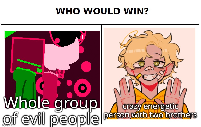 Honestly, Licoric would win because of his annoyance, and high speeding. | crazy energetic person with two brothers; Whole group of evil people | made w/ Imgflip meme maker