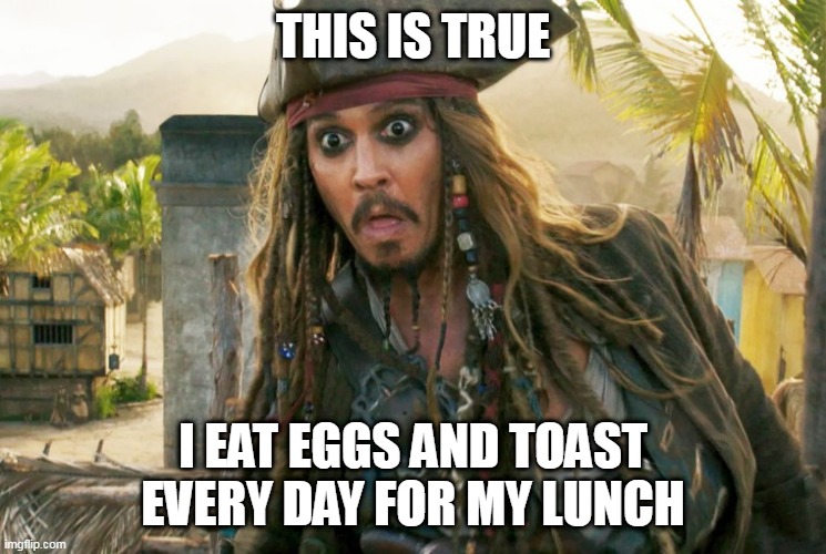 JACK WTF | THIS IS TRUE I EAT EGGS AND TOAST EVERY DAY FOR MY LUNCH | image tagged in jack wtf | made w/ Imgflip meme maker