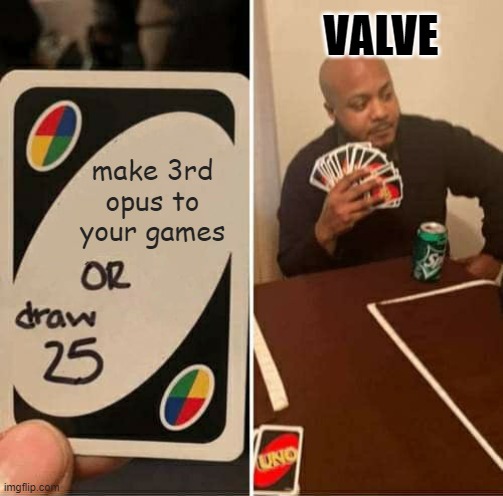 Really | VALVE; make 3rd opus to your games | image tagged in memes,uno draw 25 cards,valve | made w/ Imgflip meme maker