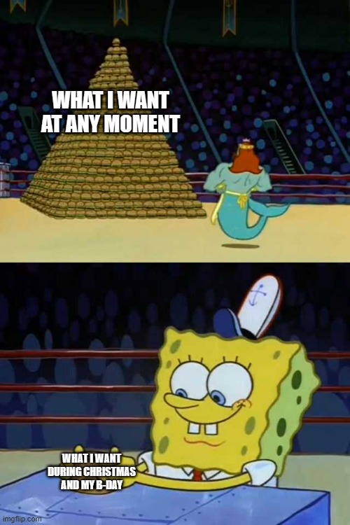 King Neptune vs Spongebob | WHAT I WANT AT ANY MOMENT; WHAT I WANT DURING CHRISTMAS AND MY B-DAY | image tagged in king neptune vs spongebob | made w/ Imgflip meme maker