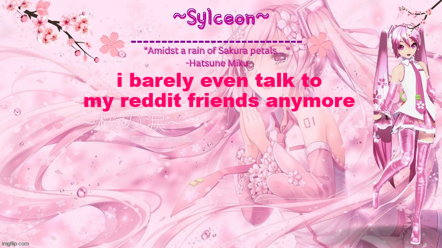 sylc's sakura temp (thx drm) | i barely even talk to my reddit friends anymore | image tagged in sylc's sakura temp thx drm | made w/ Imgflip meme maker