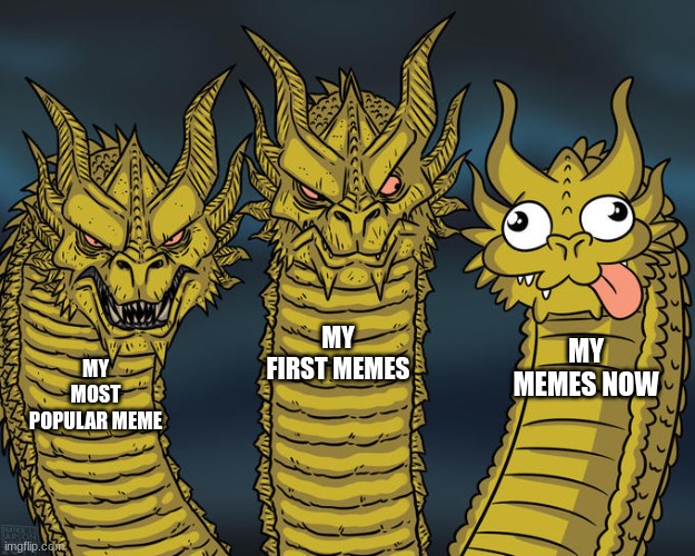 slander against myself | MY FIRST MEMES; MY MEMES NOW; MY MOST POPULAR MEME | image tagged in three-headed dragon | made w/ Imgflip meme maker