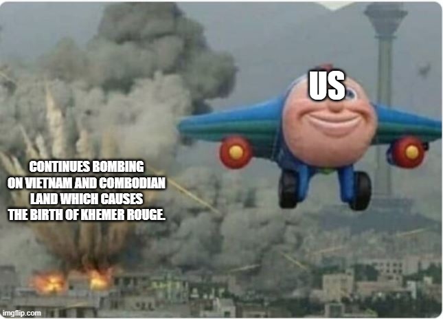 Flying Away From Chaos | US; CONTINUES BOMBING ON VIETNAM AND COMBODIAN LAND WHICH CAUSES THE BIRTH OF KHEMER ROUGE. | image tagged in flying away from chaos | made w/ Imgflip meme maker
