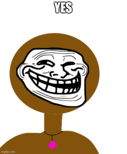 We do a bit of trolling (OC) | YES | image tagged in we do a bit of trolling oc | made w/ Imgflip meme maker