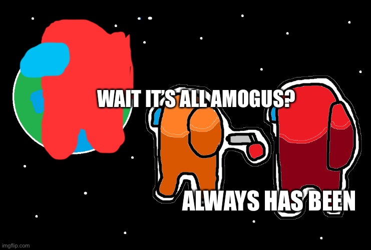 WAIT, It’s all AMOGUS?ALWAYS HAS BEEN | WAIT IT’S ALL AMOGUS? ALWAYS HAS BEEN | image tagged in always has been among us | made w/ Imgflip meme maker