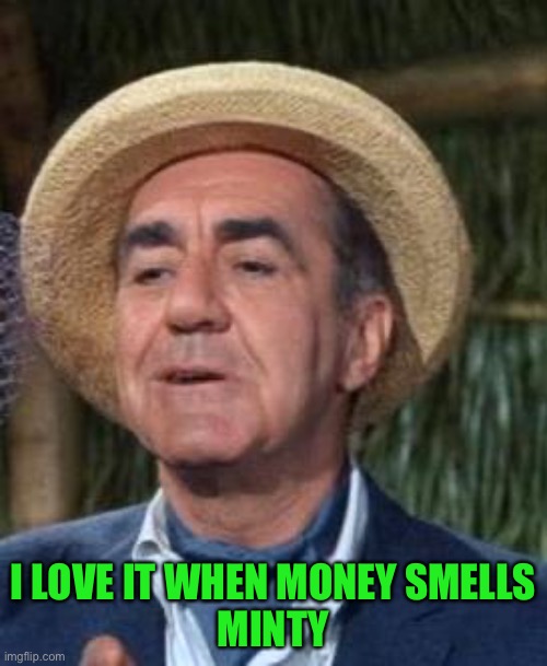 Thurston Howell the 3rd | I LOVE IT WHEN MONEY SMELLS
MINTY | image tagged in thurston howell the 3rd | made w/ Imgflip meme maker