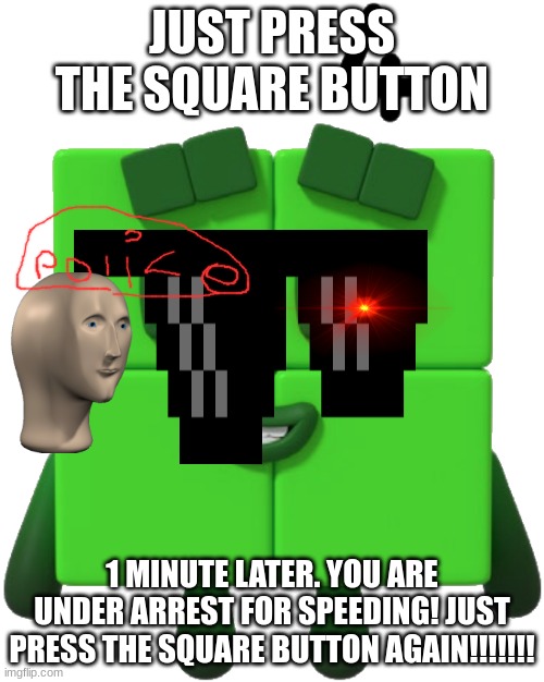 four | JUST PRESS THE SQUARE BUTTON; 1 MINUTE LATER. YOU ARE UNDER ARREST FOR SPEEDING! JUST PRESS THE SQUARE BUTTON AGAIN!!!!!!! | image tagged in four | made w/ Imgflip meme maker