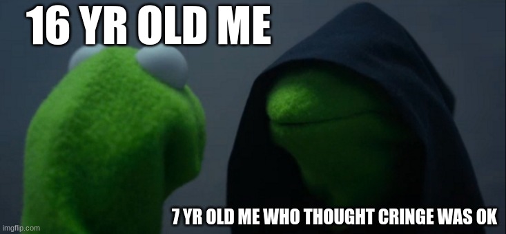 evil | 16 YR OLD ME; 7 YR OLD ME WHO THOUGHT CRINGE WAS OK | image tagged in memes,evil kermit | made w/ Imgflip meme maker