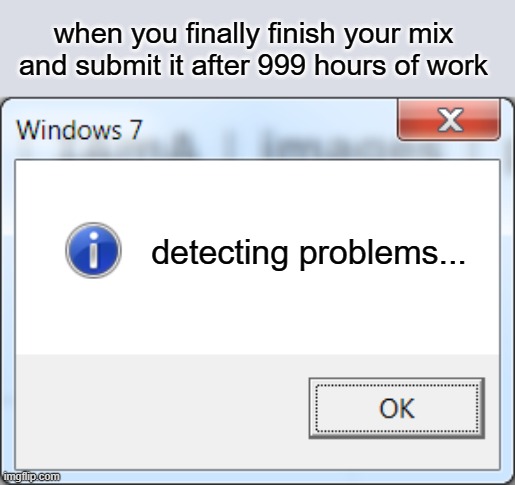 and it's always something you should have noticed earlier | when you finally finish your mix and submit it after 999 hours of work; detecting problems... | image tagged in detecting problems,mix | made w/ Imgflip meme maker