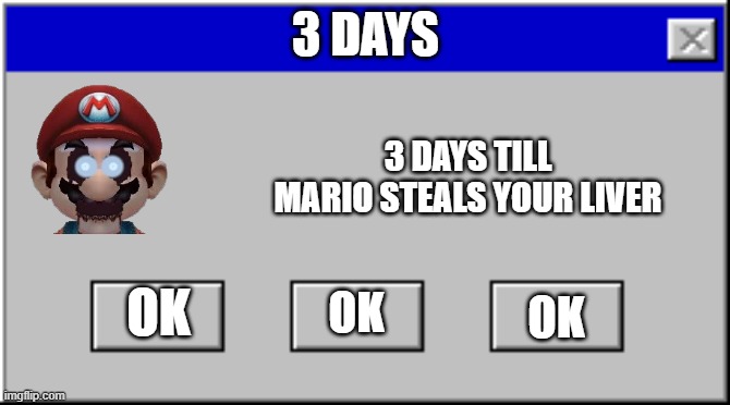 3 days | 3 DAYS; 3 DAYS TILL MARIO STEALS YOUR LIVER; OK; OK; OK | image tagged in windows 95 error blank | made w/ Imgflip meme maker