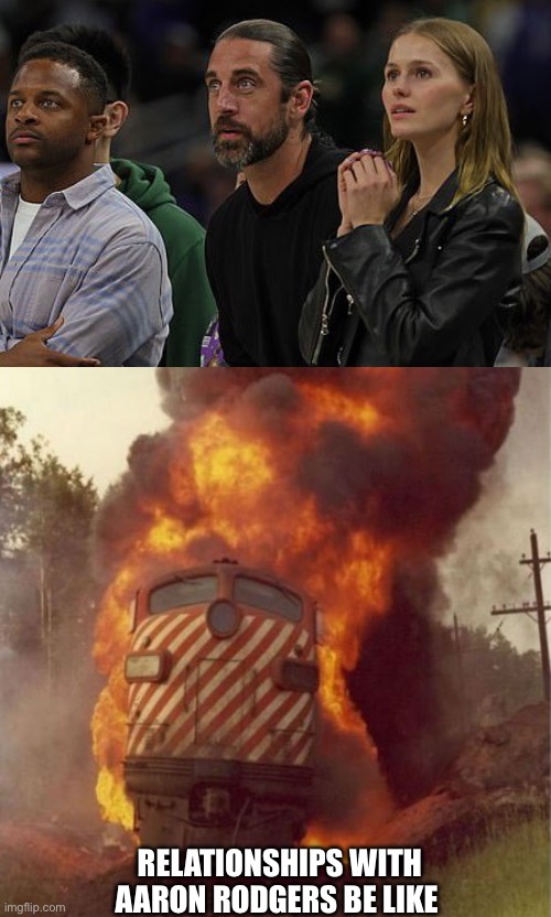 Trainwreck |  RELATIONSHIPS WITH AARON RODGERS BE LIKE | image tagged in aaron rodgers | made w/ Imgflip meme maker