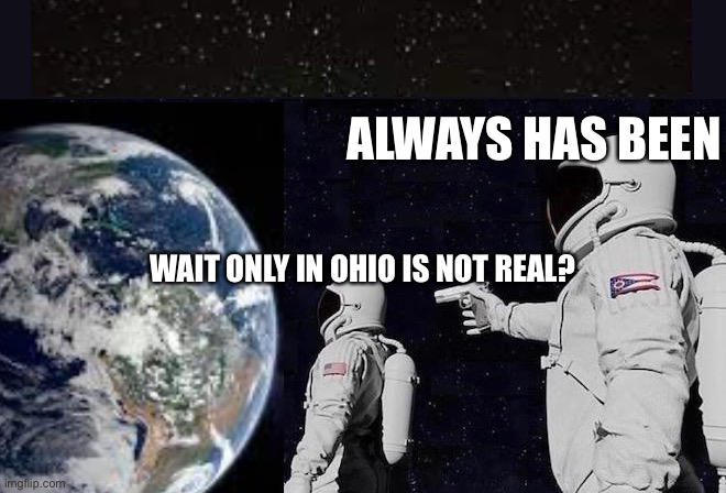 Ohio Memes Aren’t Real? | ALWAYS HAS BEEN; WAIT ONLY IN OHIO IS NOT REAL? | image tagged in only in ohio | made w/ Imgflip meme maker