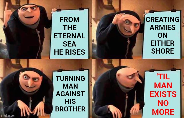 I Don't Trust Any Babies Rosemary Raises | FROM THE ETERNAL SEA HE RISES; CREATING
ARMIES
ON
EITHER
SHORE; TURNING
MAN
AGAINST
HIS
BROTHER; 'TIL
MAN
EXISTS
NO
MORE | image tagged in memes,gru's plan,rosemary's baby,mia farrow,damen,omen | made w/ Imgflip meme maker