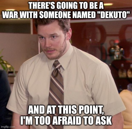 image title | THERE'S GOING TO BE A WAR WITH SOMEONE NAMED "DEKUTO"; AND AT THIS POINT, I'M TOO AFRAID TO ASK | image tagged in memes,afraid to ask andy | made w/ Imgflip meme maker