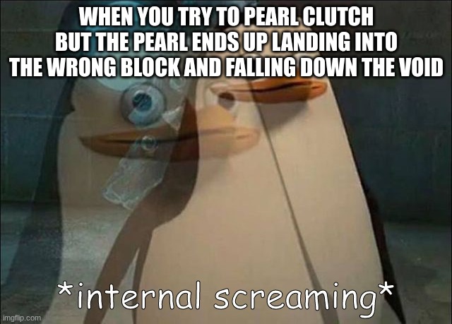 maybe you need to hire a coach | WHEN YOU TRY TO PEARL CLUTCH BUT THE PEARL ENDS UP LANDING INTO THE WRONG BLOCK AND FALLING DOWN THE VOID | image tagged in private internal screaming,internal screaming,memes,funny memes | made w/ Imgflip meme maker