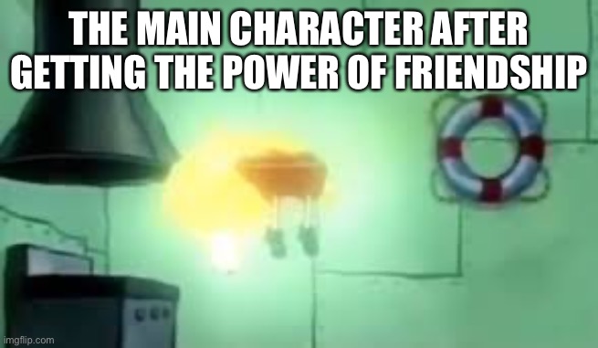 The villains never have the sense to run | THE MAIN CHARACTER AFTER GETTING THE POWER OF FRIENDSHIP | image tagged in floating spongebob | made w/ Imgflip meme maker