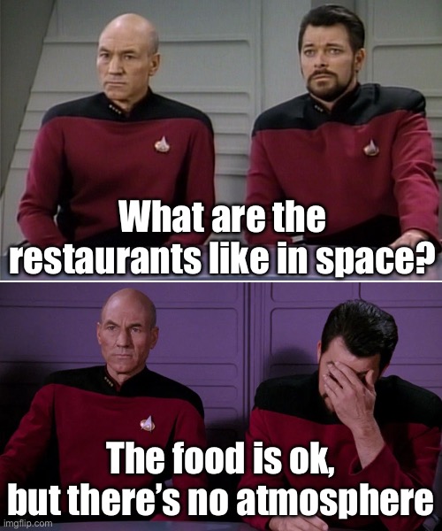 No atmosphere | What are the restaurants like in space? The food is ok, but there’s no atmosphere | image tagged in picard riker listening to a pun,space,atmosphere,restaurant | made w/ Imgflip meme maker