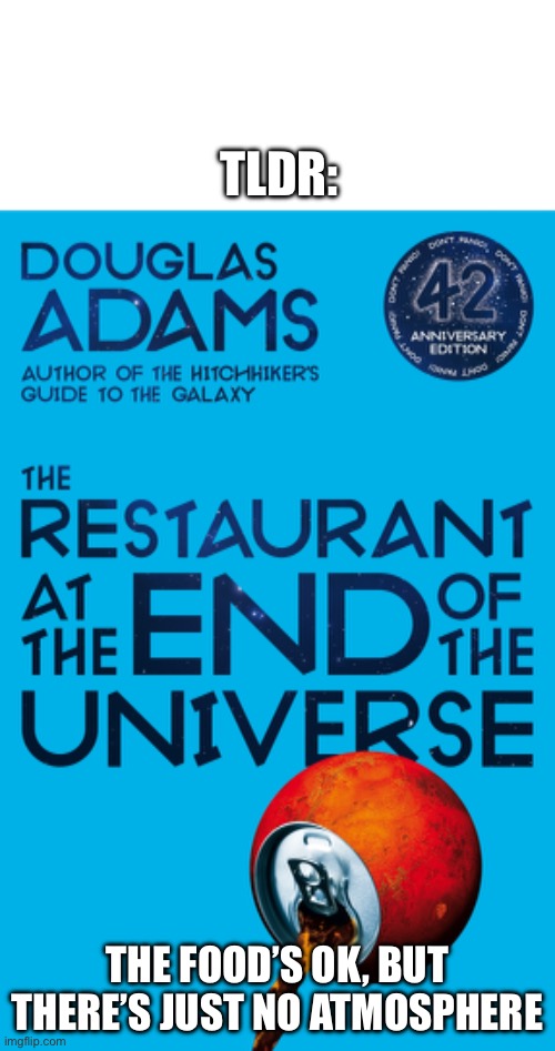 The Restaurant at the end of the Universe | TLDR:; THE FOOD’S OK, BUT THERE’S JUST NO ATMOSPHERE | image tagged in universe,douglas adams,atmosphere,space | made w/ Imgflip meme maker