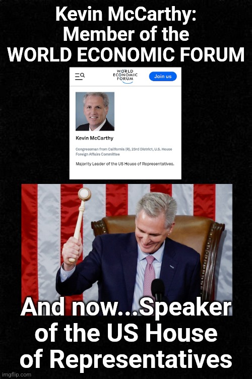 McCarthy: World Economic Forum | Kevin McCarthy: Member of the WORLD ECONOMIC FORUM; And now...Speaker of the US House of Representatives | image tagged in mccarthy,wef,one world government,justjeff,government corruption | made w/ Imgflip meme maker