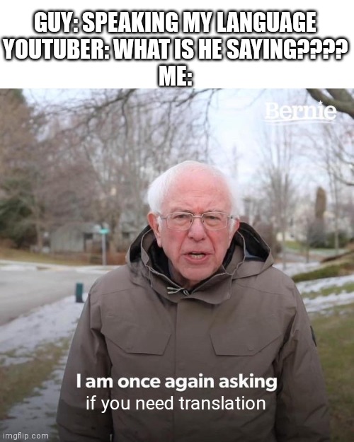 Bernie I Am Once Again Asking For Your Support Meme | GUY: SPEAKING MY LANGUAGE
YOUTUBER: WHAT IS HE SAYING????
ME:; if you need translation | image tagged in memes,bernie i am once again asking for your support,yeah boi,- | made w/ Imgflip meme maker