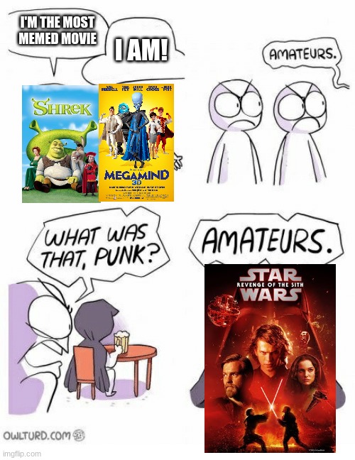The Most Memed Movies | I'M THE MOST MEMED MOVIE; I AM! | image tagged in amateurs | made w/ Imgflip meme maker