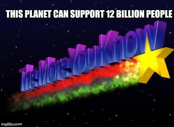 the more you know | THIS PLANET CAN SUPPORT 12 BILLION PEOPLE | image tagged in the more you know | made w/ Imgflip meme maker