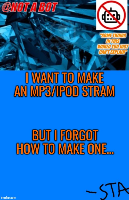 Anyone know how? | I WANT TO MAKE AN MP3/IPOD STRAM; BUT I FORGOT HOW TO MAKE ONE... | image tagged in not a bot temp,ipod,streams | made w/ Imgflip meme maker