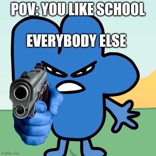 Literally every kid who likes school | POV: YOU LIKE SCHOOL; EVERYBODY ELSE | image tagged in four holds a gun | made w/ Imgflip meme maker