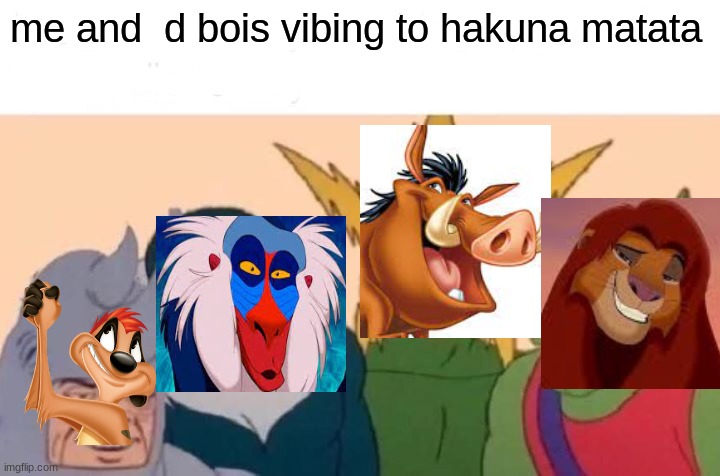 the past is in the past | me and  d bois vibing to hakuna matata | image tagged in memes,me and the boys,the lion king | made w/ Imgflip meme maker