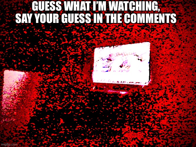 Hint: i like it | GUESS WHAT I’M WATCHING, SAY YOUR GUESS IN THE COMMENTS | image tagged in tv,thing | made w/ Imgflip meme maker