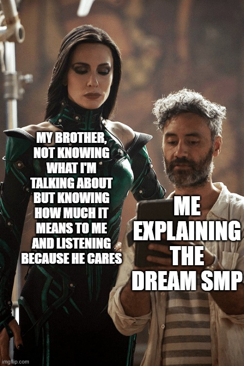 jus a lil wholesome mem | MY BROTHER, NOT KNOWING WHAT I'M TALKING ABOUT BUT KNOWING HOW MUCH IT MEANS TO ME AND LISTENING BECAUSE HE CARES; ME EXPLAINING THE DREAM SMP | image tagged in telling my wife | made w/ Imgflip meme maker