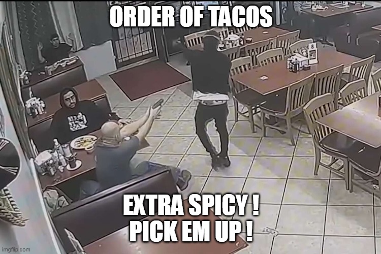 Taqueria | ORDER OF TACOS; EXTRA SPICY !
PICK EM UP ! | image tagged in taqueria | made w/ Imgflip meme maker