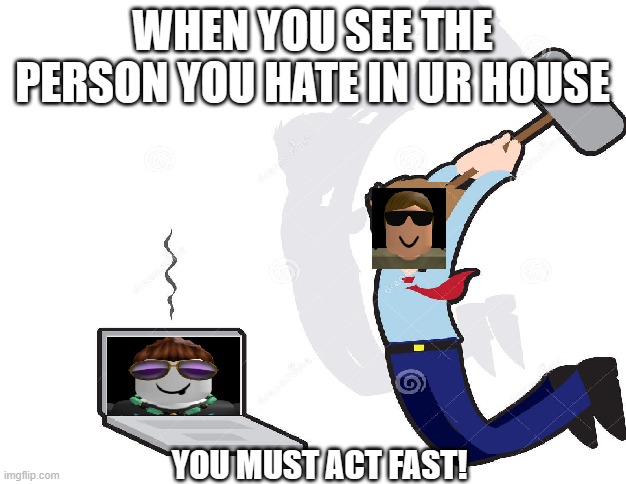 ASLAMPROYT KICKOFF | WHEN YOU SEE THE PERSON YOU HATE IN UR HOUSE; YOU MUST ACT FAST! | image tagged in aslam,not,comp | made w/ Imgflip meme maker