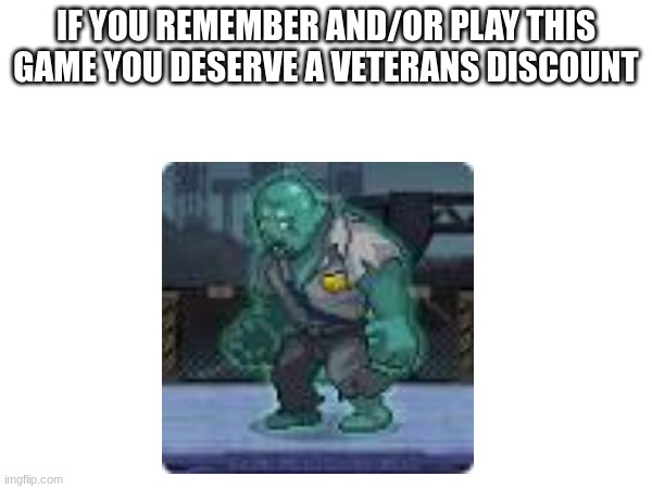 I feel like I'm the only one that plays this anymore. | IF YOU REMEMBER AND/OR PLAY THIS GAME YOU DESERVE A VETERANS DISCOUNT | image tagged in video games,zombie | made w/ Imgflip meme maker