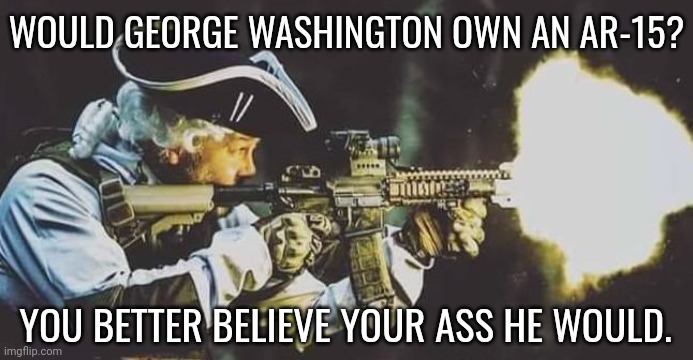 He'd want you to own one. | WOULD GEORGE WASHINGTON OWN AN AR-15? YOU BETTER BELIEVE YOUR ASS HE WOULD. | image tagged in george washington ar15 | made w/ Imgflip meme maker