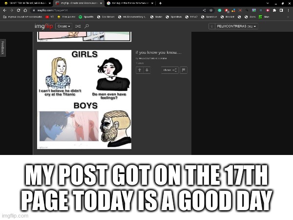 MY POST GOT ON THE 17TH PAGE TODAY IS A GOOD DAY | made w/ Imgflip meme maker
