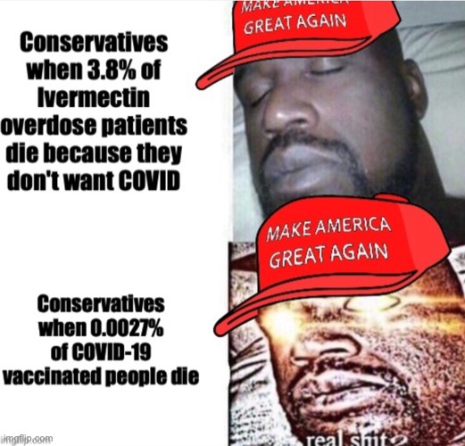 Conservatives believe vaccines are more dangerous than ivermectin overdose | image tagged in maga i sleep real shit,conservative logic,conservative hypocrisy,covid-19 vaccine,ivermectin,anti vax logic | made w/ Imgflip meme maker