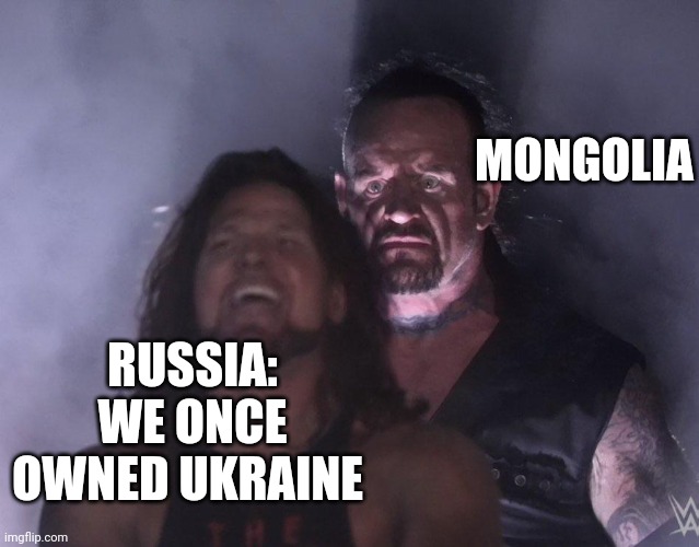 Watch out Russia | MONGOLIA; RUSSIA: WE ONCE OWNED UKRAINE | image tagged in undertaker,ukraine,russia | made w/ Imgflip meme maker