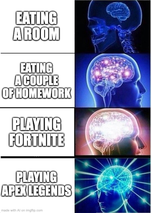 Quick attention spans | EATING A ROOM; EATING A COUPLE OF HOMEWORK; PLAYING FORTNITE; PLAYING APEX LEGENDS | image tagged in memes,expanding brain | made w/ Imgflip meme maker
